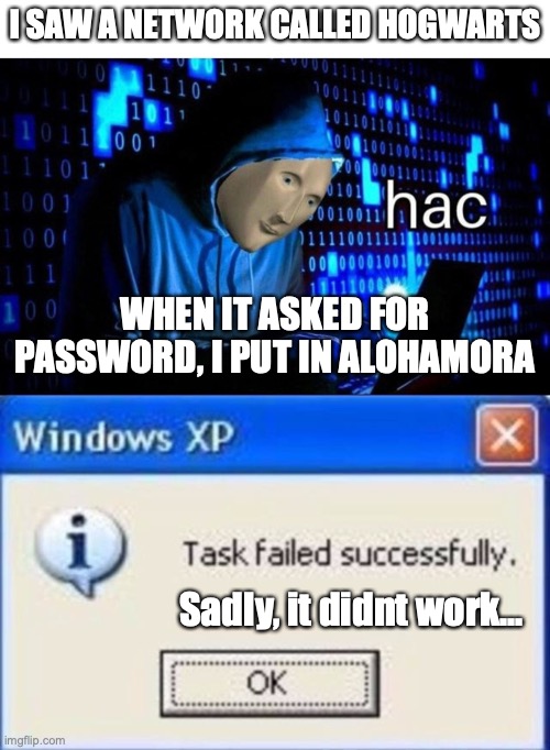 Maybe I "spelled" it wrong... | I SAW A NETWORK CALLED HOGWARTS; WHEN IT ASKED FOR PASSWORD, I PUT IN ALOHAMORA; Sadly, it didnt work... | image tagged in meme man hac,task failed successfully,the spelled pun was thought of after,no networks were hacked in the making,of this meme | made w/ Imgflip meme maker