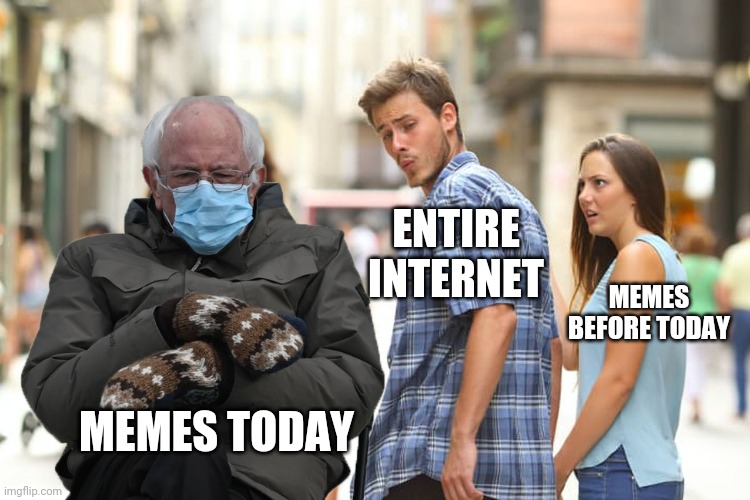 ENTIRE INTERNET; MEMES BEFORE TODAY; MEMES TODAY | image tagged in bernie sanders,guy checking out another girl | made w/ Imgflip meme maker