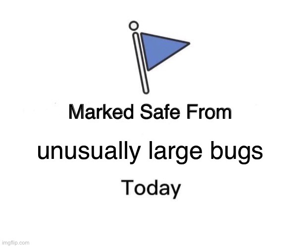 Bugs Can be Pretty Freaky | unusually large bugs | image tagged in memes,marked safe from | made w/ Imgflip meme maker