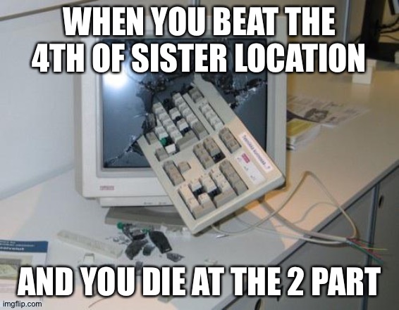 FNAF rage | WHEN YOU BEAT THE 4TH OF SISTER LOCATION; AND YOU DIE AT THE 2 PART | image tagged in fnaf rage | made w/ Imgflip meme maker