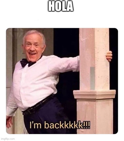 I’m backkkkk | HOLA | image tagged in i m backkkkk | made w/ Imgflip meme maker