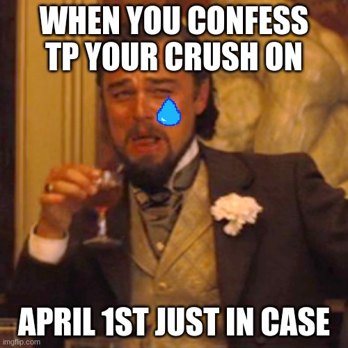That's tuff buddy | WHEN YOU CONFESS TP YOUR CRUSH ON; APRIL 1ST JUST IN CASE | image tagged in memes,laughing leo,crush crushed you,sad | made w/ Imgflip meme maker