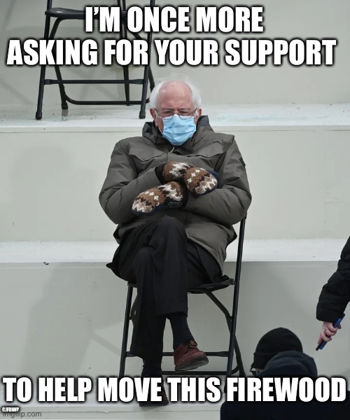 Bernie Asks for Support Firewood | I’M ONCE MORE ASKING FOR YOUR SUPPORT; TO HELP MOVE THIS FIREWOOD; CJFUNNY | image tagged in bernie sanders,inauguration | made w/ Imgflip meme maker