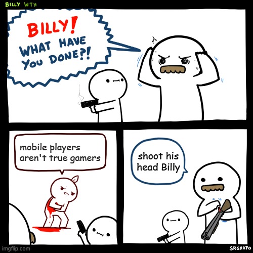 respect mobile players | mobile players aren't true gamers; shoot his head Billy | image tagged in billy what have you done | made w/ Imgflip meme maker