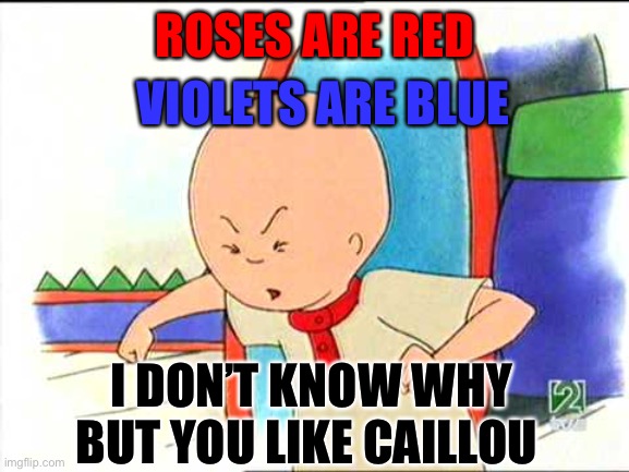 Angry caillou | ROSES ARE RED; VIOLETS ARE BLUE; I DON’T KNOW WHY BUT YOU LIKE CAILLOU | image tagged in angry caillou,why,funny | made w/ Imgflip meme maker