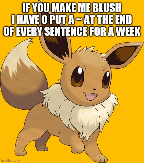 Happy Eevee | IF YOU MAKE ME BLUSH I HAVE O PUT A ~ AT THE END OF EVERY SENTENCE FOR A WEEK | image tagged in happy eevee | made w/ Imgflip meme maker