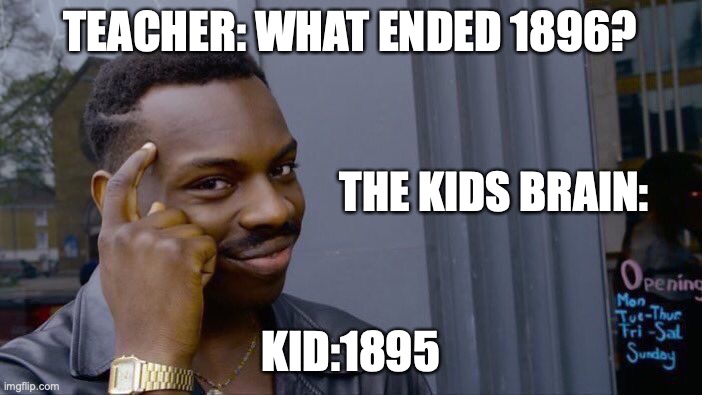 TEACHER: WHAT ENDED 1896? KID:1895 THE KIDS BRAIN: | image tagged in memes,roll safe think about it | made w/ Imgflip meme maker