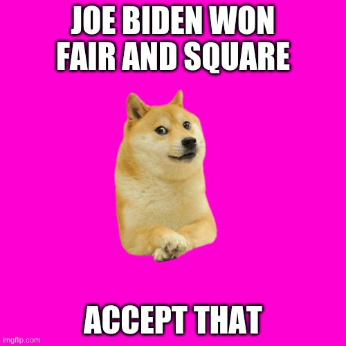 there was no voter fraud all along. Joe Biden won | JOE BIDEN WON FAIR AND SQUARE; ACCEPT THAT | image tagged in funny,funny memes,politics,joe biden,lmao,memes | made w/ Imgflip meme maker