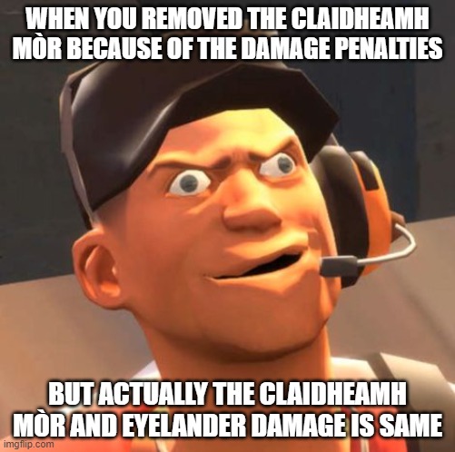 When you remove your rare sword in tf2 | WHEN YOU REMOVED THE CLAIDHEAMH MÒR BECAUSE OF THE DAMAGE PENALTIES; BUT ACTUALLY THE CLAIDHEAMH MÒR AND EYELANDER DAMAGE IS SAME | image tagged in tf2 scout | made w/ Imgflip meme maker