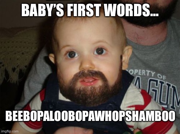 beebopaloobopawhopshamboo | BABY’S FIRST WORDS... BEEBOPALOOBOPAWHOPSHAMBOO | image tagged in memes,beard baby | made w/ Imgflip meme maker