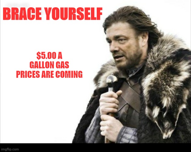 Brace yourself | BRACE YOURSELF; $5.00 A GALLON GAS PRICES ARE COMING | image tagged in brace yourself | made w/ Imgflip meme maker