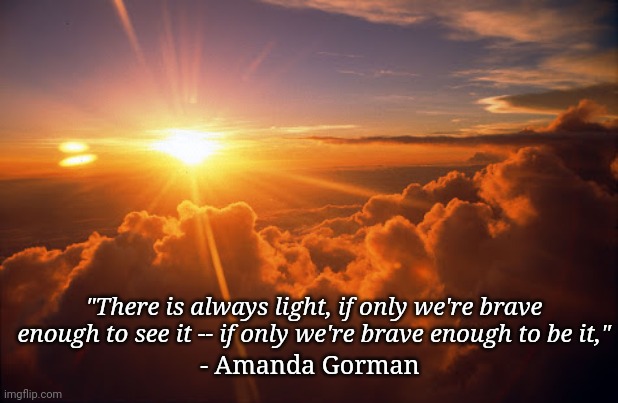 Inauguration poem | - Amanda Gorman; "There is always light, if only we're brave enough to see it -- if only we're brave enough to be it," | image tagged in morning motivacion | made w/ Imgflip meme maker