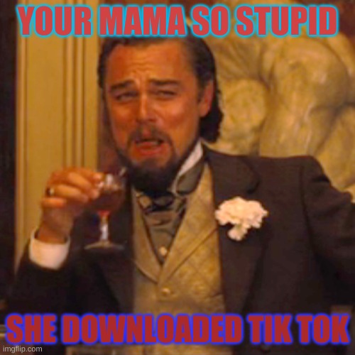 Laughing Leo | YOUR MAMA SO STUPID; SHE DOWNLOADED TIK TOK | image tagged in memes,laughing leo | made w/ Imgflip meme maker