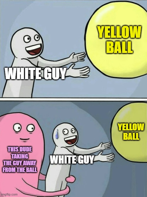 My first anti meme | YELLOW BALL; WHITE GUY; YELLOW BALL; THIS DUDE TAKING THE GUY AWAY FROM THE BALL; WHITE GUY | image tagged in memes,running away balloon,antimeme | made w/ Imgflip meme maker