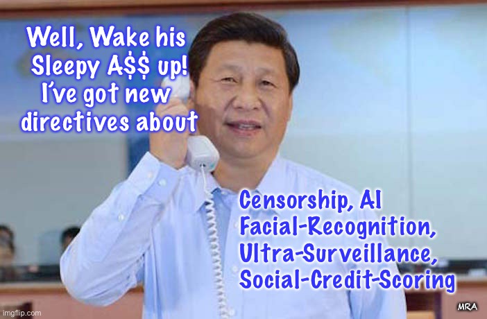 The Big Guy | Censorship, AI

Facial-Recognition, 
Ultra-Surveillance, Social-Credit-Scoring; Well, Wake his 
Sleepy A$$ up!
I’ve got new 
directives about; MRA | image tagged in china president,bidens daddy,man in charge,xi jinping,boss | made w/ Imgflip meme maker