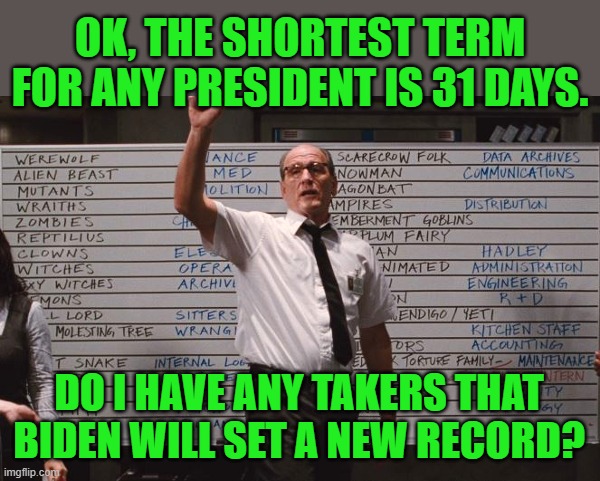 Cabin the the woods | OK, THE SHORTEST TERM FOR ANY PRESIDENT IS 31 DAYS. DO I HAVE ANY TAKERS THAT BIDEN WILL SET A NEW RECORD? | image tagged in cabin the the woods | made w/ Imgflip meme maker