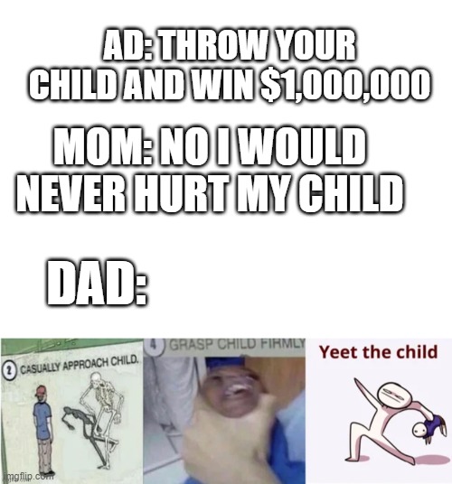 Throw your kid | AD: THROW YOUR CHILD AND WIN $1,000,000; MOM: NO I WOULD NEVER HURT MY CHILD; DAD: | image tagged in blank white template | made w/ Imgflip meme maker