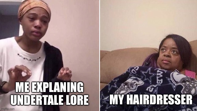 It was a nice one sided conversation | MY HAIRDRESSER; ME EXPLANING UNDERTALE LORE | image tagged in me explaning to mom inurdreams,undertale | made w/ Imgflip meme maker