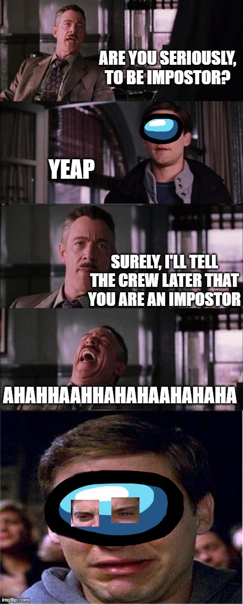 impostor cry | ARE YOU SERIOUSLY, TO BE IMPOSTOR? YEAP; SURELY, I'LL TELL THE CREW LATER THAT YOU ARE AN IMPOSTOR; AHAHHAAHHAHAHAAHAHAHA | image tagged in memes,peter parker cry,among us,funny,crying,imposter | made w/ Imgflip meme maker