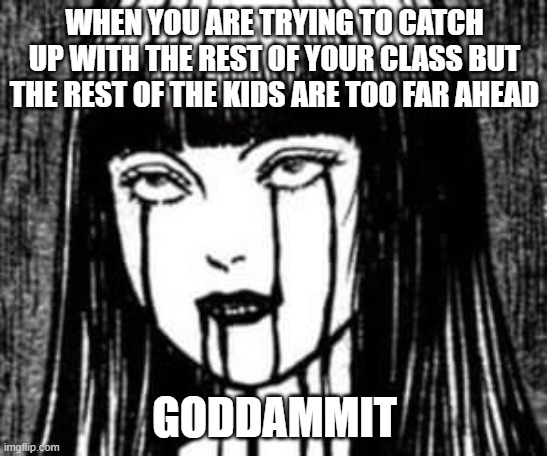 Having to catch up is hard | WHEN YOU ARE TRYING TO CATCH UP WITH THE REST OF YOUR CLASS BUT THE REST OF THE KIDS ARE TOO FAR AHEAD; GODDAMMIT | image tagged in online school,fun,memes,dark humor,new meme,high school | made w/ Imgflip meme maker