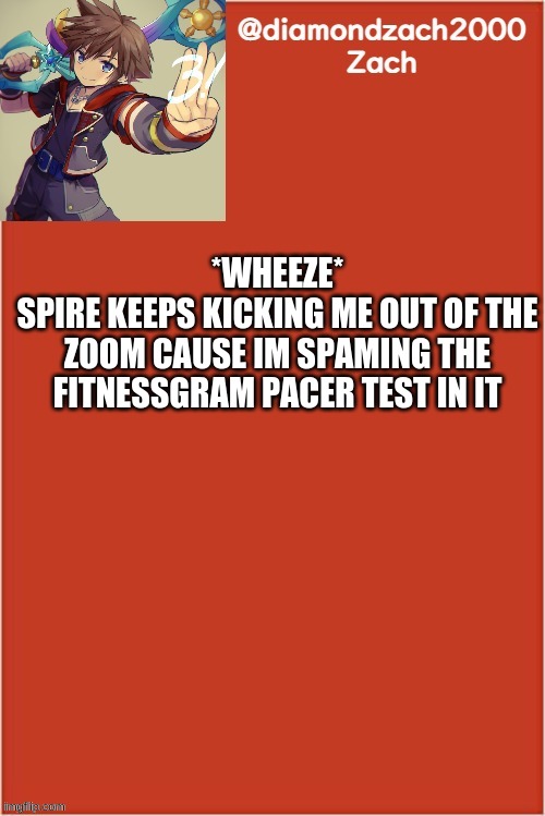 my final template | *WHEEZE*
SPIRE KEEPS KICKING ME OUT OF THE ZOOM CAUSE IM SPAMING THE FITNESSGRAM PACER TEST IN IT | image tagged in my final template | made w/ Imgflip meme maker