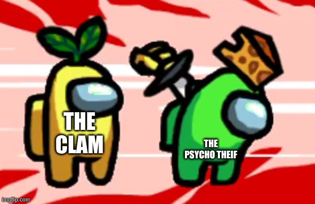 Among Us Stab | THE CLAM THE PSYCHO THEIF | image tagged in among us stab | made w/ Imgflip meme maker