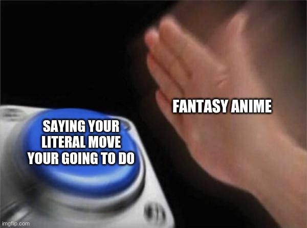 Blank Nut Button | FANTASY ANIME; SAYING YOUR LITERAL MOVE YOUR GOING TO DO | image tagged in memes,blank nut button | made w/ Imgflip meme maker