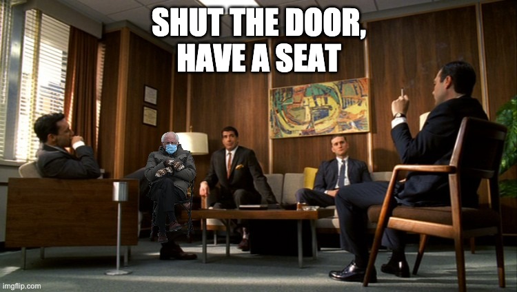 Sterling Cooper Bernie | SHUT THE DOOR,
HAVE A SEAT | image tagged in bernie sanders | made w/ Imgflip meme maker