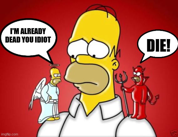 angel and devil | I'M ALREADY DEAD YOU IDIOT; DIE! | image tagged in homer simpson angel devil | made w/ Imgflip meme maker