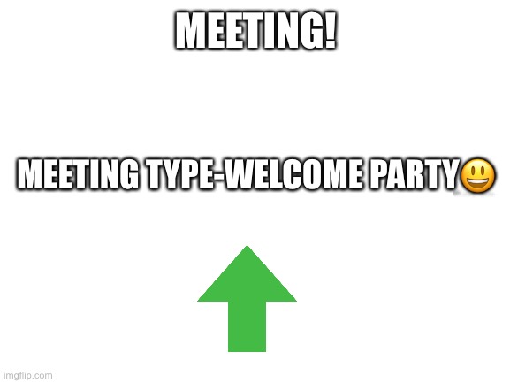 Blank White Template |  MEETING! MEETING TYPE-WELCOME PARTY😃 | image tagged in blank white template | made w/ Imgflip meme maker