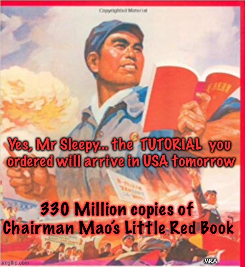 Communist China | Yes, Mr Sleepy... the  TUTORIAL  you 
ordered will arrive in USA tomorrow; 330 Million copies of 
Chairman Mao’s Little Red Book; MRA | image tagged in communist china | made w/ Imgflip meme maker