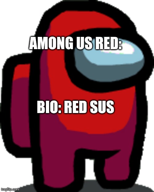 Red | AMONG US RED:; BIO: RED SUS | image tagged in among us red crewmate | made w/ Imgflip meme maker