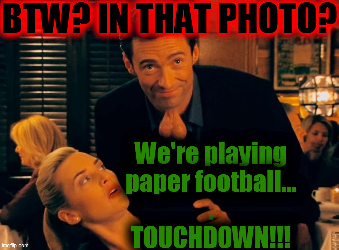 BTW? IN THAT PHOTO? We're playing
paper football...
.
TOUCHDOWN!!! | made w/ Imgflip meme maker