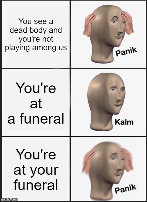 oof | You see a dead body and you're not playing among us; You're at a funeral; You're at your funeral | image tagged in memes,panik kalm panik | made w/ Imgflip meme maker