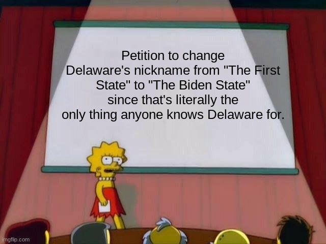 Delaware | Petition to change Delaware's nickname from "The First State" to "The Biden State" since that's literally the only thing anyone knows Delaware for. | image tagged in lisa simpson's presentation | made w/ Imgflip meme maker