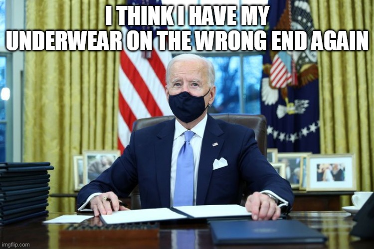 Biden signing garbage while masked | I THINK I HAVE MY UNDERWEAR ON THE WRONG END AGAIN | image tagged in biden signing,masked,president | made w/ Imgflip meme maker