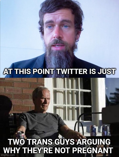  AT THIS POINT TWITTER IS JUST; TWO TRANS GUYS ARGUING WHY THEY'RE NOT PREGNANT | image tagged in clint eastwood gran torino,twitter,pregnant | made w/ Imgflip meme maker
