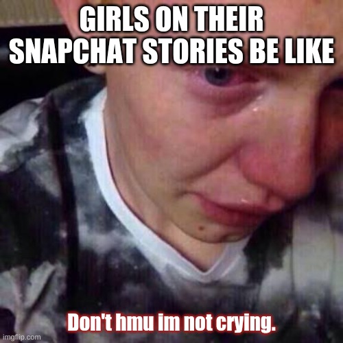 im sorry ladies, but you do it all the time | GIRLS ON THEIR SNAPCHAT STORIES BE LIKE; Don't hmu im not crying. | image tagged in feel like pure shit | made w/ Imgflip meme maker