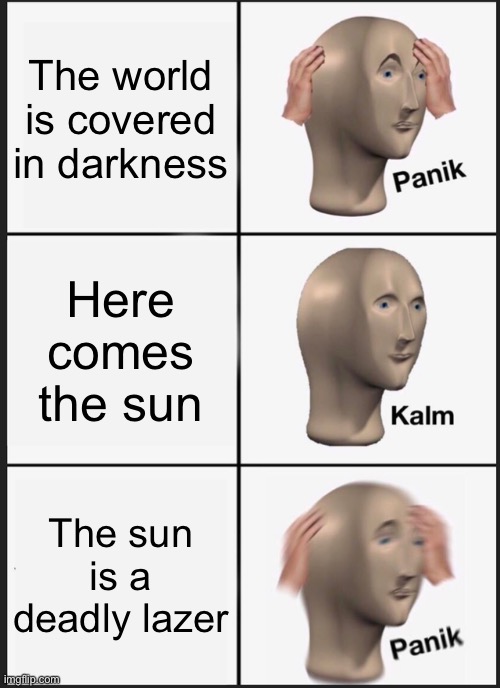 Panik Kalm Panik Meme | The world is covered in darkness; Here comes the sun; The sun is a deadly lazer | image tagged in memes,panik kalm panik | made w/ Imgflip meme maker