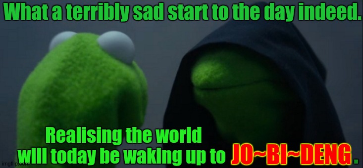 Evil Kermit | What a terribly sad start to the day indeed. Realising the world will today be waking up to; . JO~BI~DENG | image tagged in evil kermit,england,ireland,scotland,wales,chy nah | made w/ Imgflip meme maker