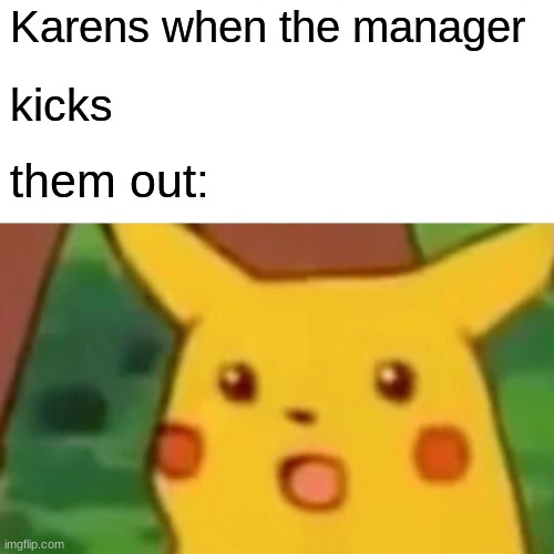 Y e s | Karens when the manager; kicks; them out: | image tagged in memes,surprised pikachu | made w/ Imgflip meme maker