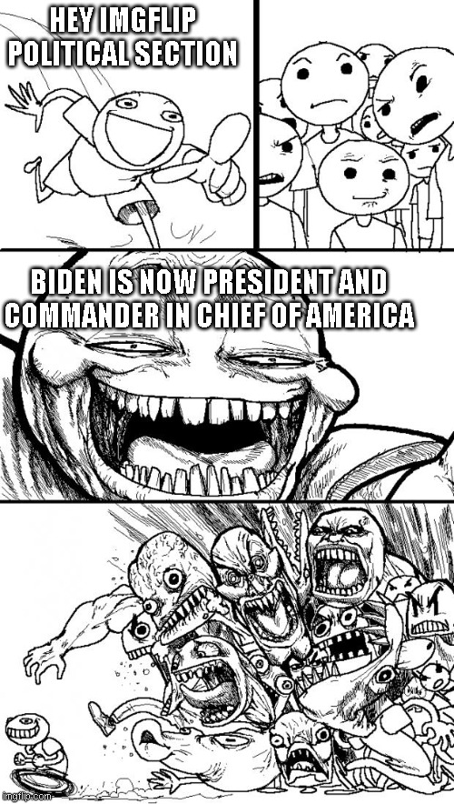 This is in reverse of what Imgflip dealt with CONSTANTLY four years ago. Reflection time? | HEY IMGFLIP POLITICAL SECTION; BIDEN IS NOW PRESIDENT AND COMMANDER IN CHIEF OF AMERICA | image tagged in memes,hey internet,reflection | made w/ Imgflip meme maker