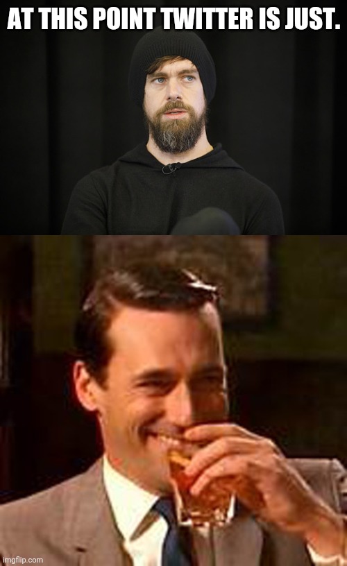 AT THIS POINT TWITTER IS JUST. | image tagged in jack dorsey,jon hamm mad men | made w/ Imgflip meme maker