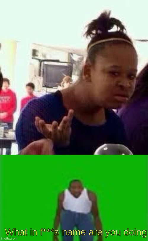 What in f***s name are you doing | image tagged in bruh | made w/ Imgflip meme maker