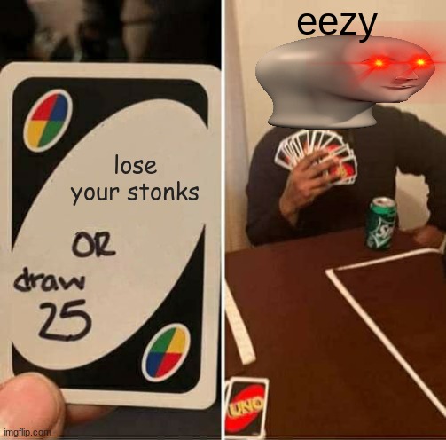 UNO Draw 25 Cards | eezy; lose your stonks | image tagged in memes,uno draw 25 cards | made w/ Imgflip meme maker