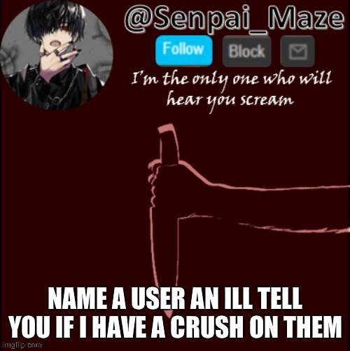 e | NAME A USER AN ILL TELL YOU IF I HAVE A CRUSH ON THEM | image tagged in mazes insanity temp | made w/ Imgflip meme maker