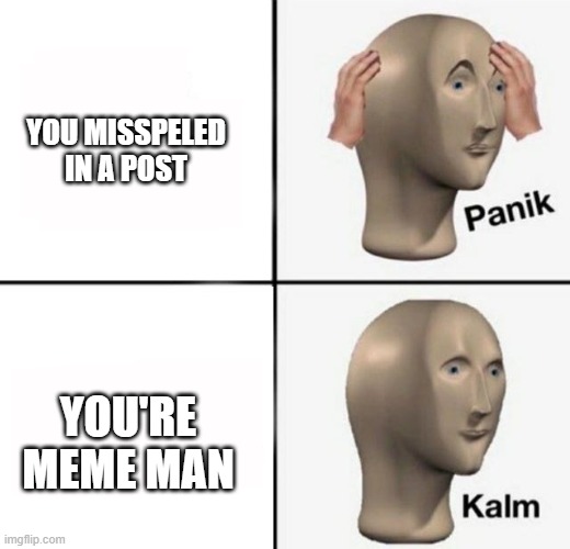 panik kalm | YOU MISSPELED IN A POST; YOU'RE MEME MAN | image tagged in panik kalm,meme man,smort,misspelled | made w/ Imgflip meme maker