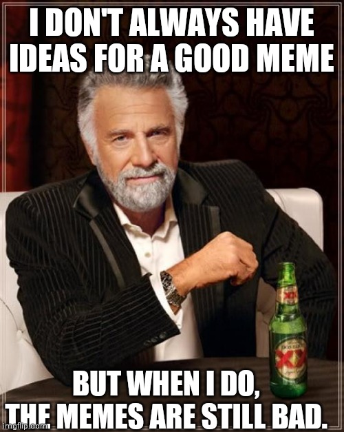 My First Meme on Imgflip |  I DON'T ALWAYS HAVE IDEAS FOR A GOOD MEME; BUT WHEN I DO, THE MEMES ARE STILL BAD. | image tagged in memes,the most interesting man in the world | made w/ Imgflip meme maker