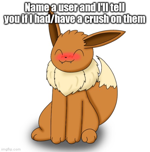 Blushing Eevee | Name a user and I'll tell you if I had/have a crush on them | image tagged in blushing eevee | made w/ Imgflip meme maker