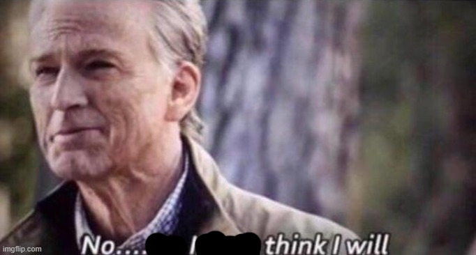 no i don't think i will | image tagged in no i don't think i will | made w/ Imgflip meme maker
